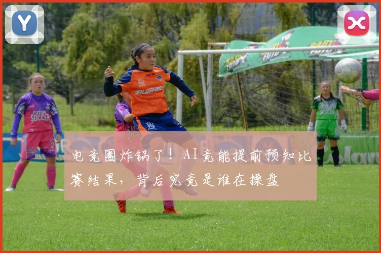 电竞圈炸锅了!AI竟能提前预知比赛结果,背后究竟是谁在操盘