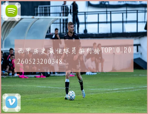 西甲历史最佳球员排行榜TOP10_20260523200348