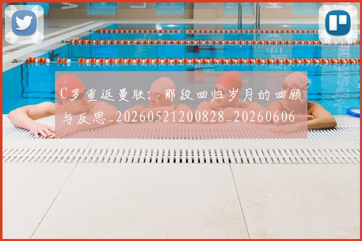 C罗重返曼联：那段回归岁月的回顾与反思_20260521200828_20260606165506
