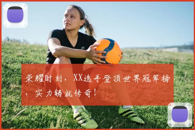 荣耀时刻,XX选手登顶世界冠军榜,实力铸就传奇!