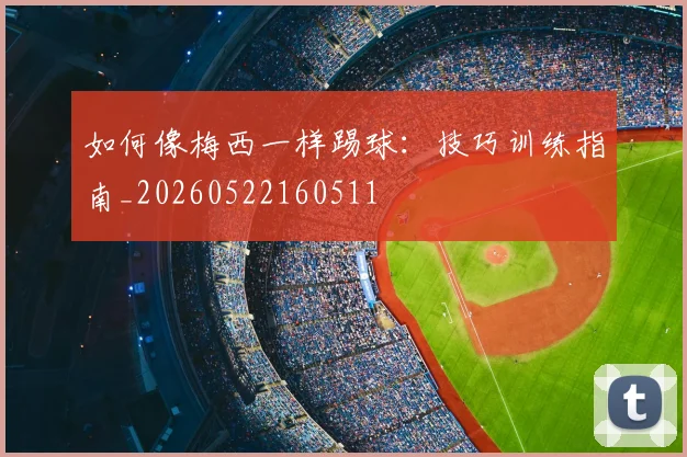 如何像梅西一样踢球:技巧训练指南_20260522160511