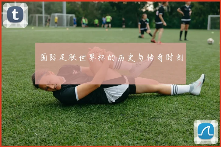 国际足联世界杯的历史与传奇时刻