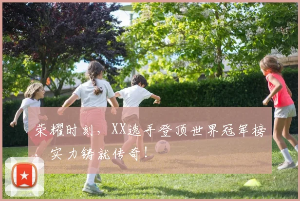 荣耀时刻,XX选手登顶世界冠军榜,实力铸就传奇!