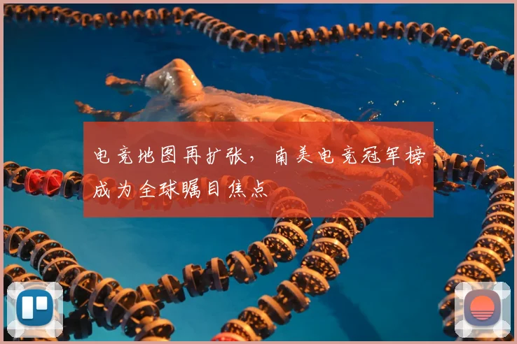 电竞地图再扩张，南美电竞冠军榜成为全球瞩目焦点