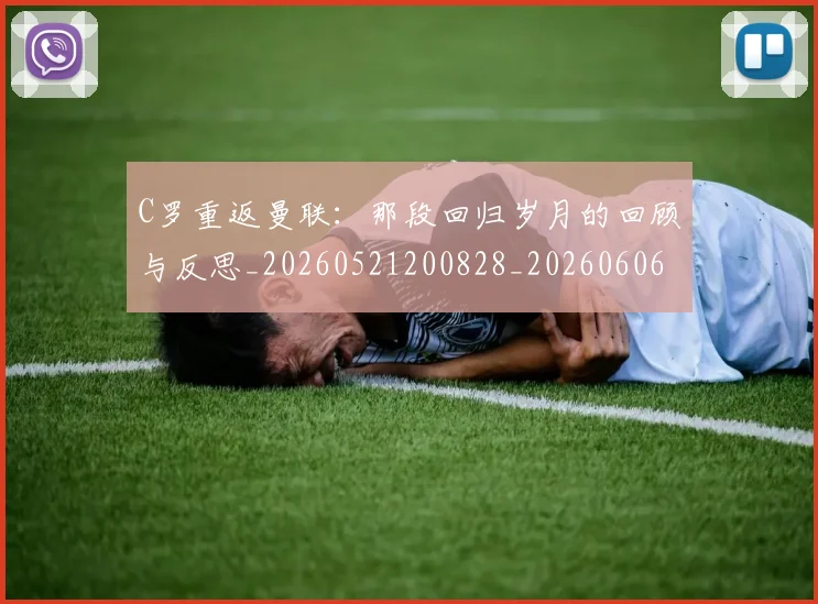 C罗重返曼联：那段回归岁月的回顾与反思_20260521200828_20260606165506