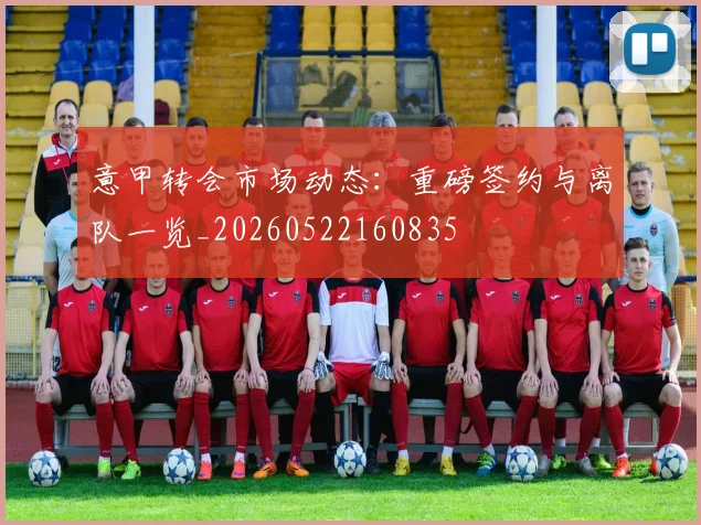 意甲转会市场动态：重磅签约与离队一览_20260522160835