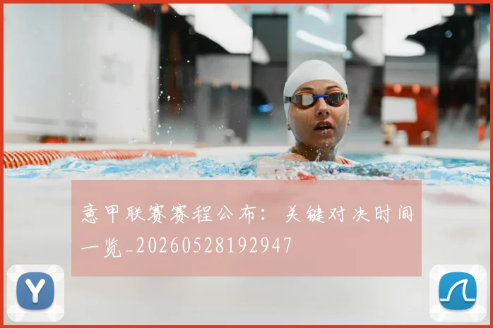 意甲联赛赛程公布:关键对决时间一览_20260528192947