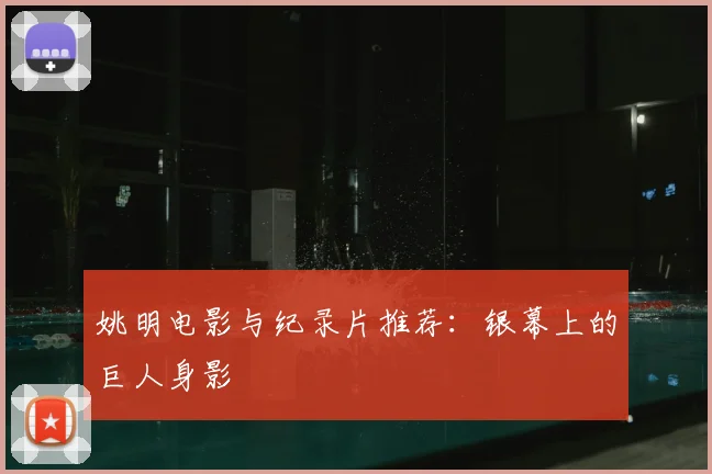 姚明电影与纪录片推荐:银幕上的巨人身影