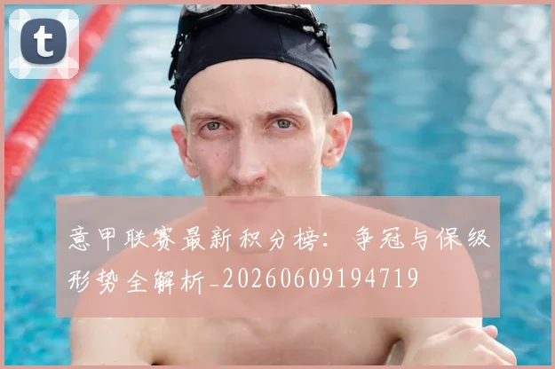 意甲联赛最新积分榜:争冠与保级形势全解析_20260609194719