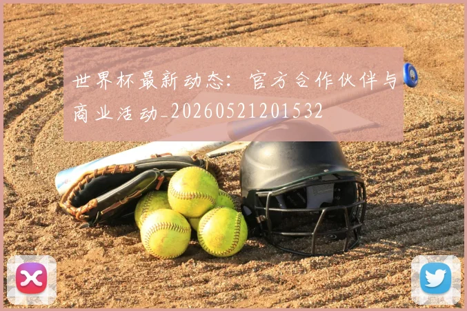 世界杯最新动态：官方合作伙伴与商业活动_20260521201532