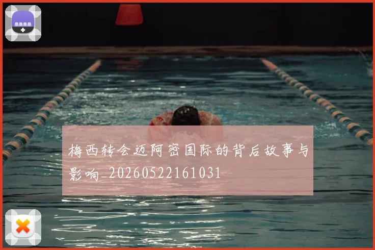 梅西转会迈阿密国际的背后故事与影响_20260522161031