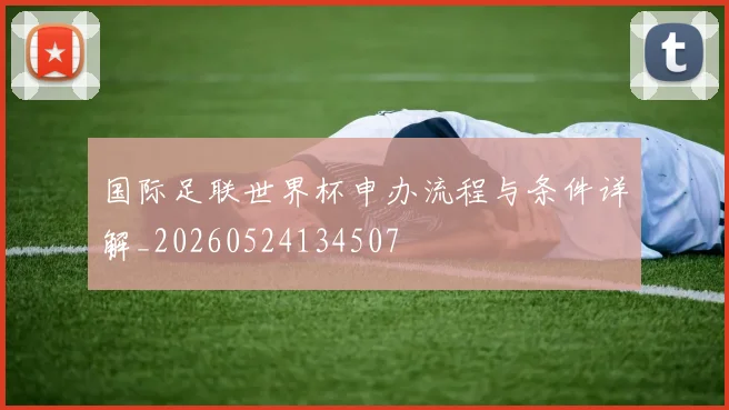 国际足联世界杯申办流程与条件详解_20260524134507