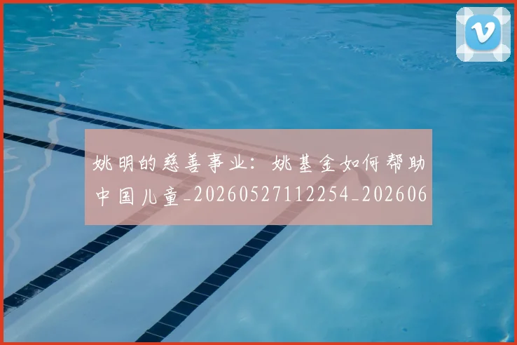 姚明的慈善事业：姚基金如何帮助中国儿童_20260527112254_20260609132951