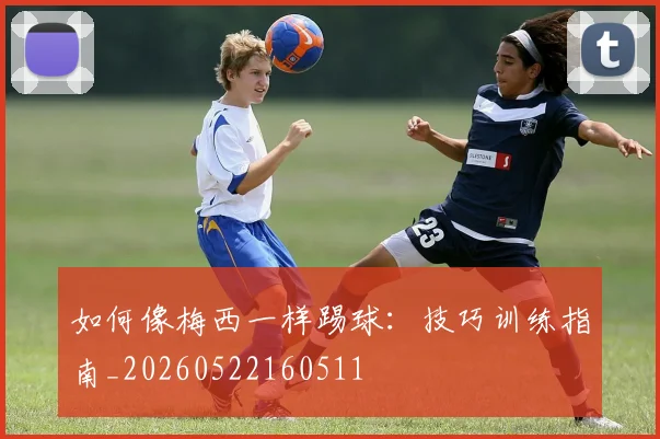 如何像梅西一样踢球:技巧训练指南_20260522160511