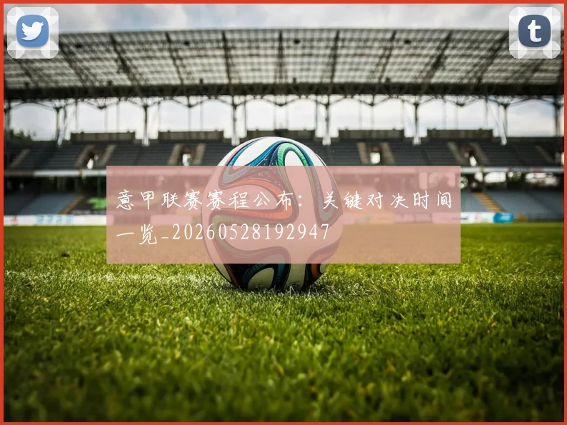 意甲联赛赛程公布：关键对决时间一览_20260528192947